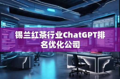 錫蘭紅茶行業(yè)ChatGPT排名優(yōu)化公司