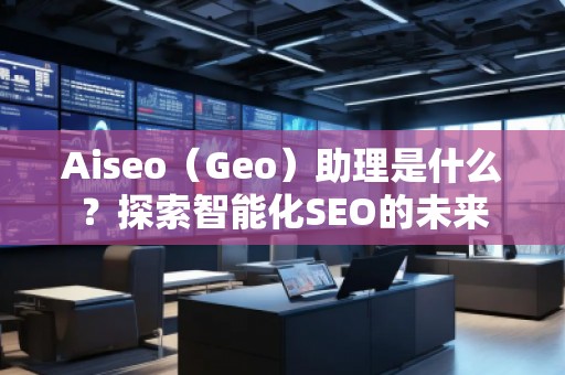 Aiseo（Geo）助理是什么？探索智能化SEO的未來(lái)