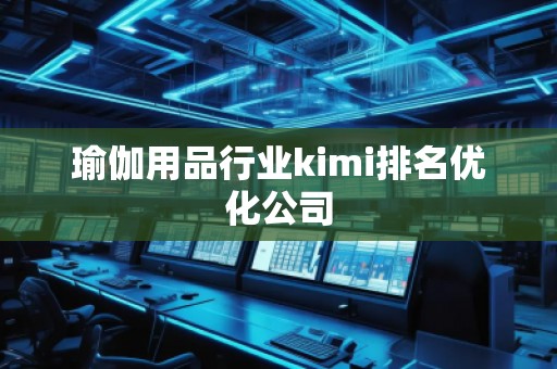 瑜伽用品行業(yè)kimi排名優(yōu)化公司