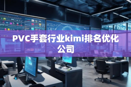 PVC手套行業(yè)kimi排名優(yōu)化公司