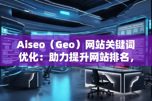 Aiseo（Geo）網(wǎng)站關(guān)鍵詞優(yōu)化：助力提升網(wǎng)站排名，打造SEO營(yíng)銷新局面