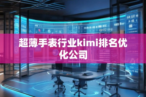 超薄手表行業(yè)kimi排名優(yōu)化公司