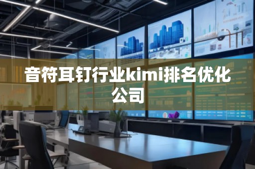 音符耳釘行業(yè)kimi排名優(yōu)化公司