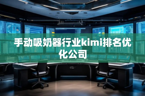 手動(dòng)吸奶器行業(yè)kimi排名優(yōu)化公司