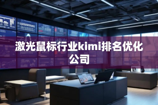 激光鼠標(biāo)行業(yè)kimi排名優(yōu)化公司