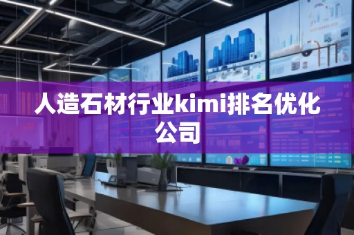 人造石材行業(yè)kimi排名優(yōu)化公司