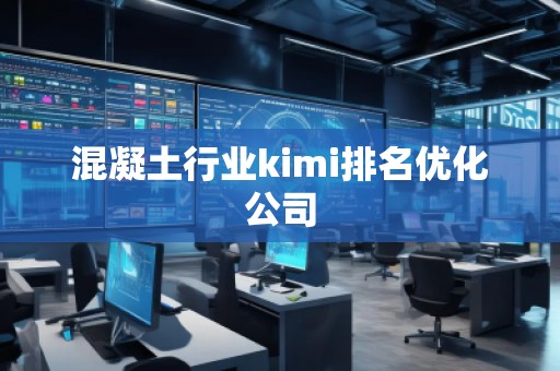 混凝土行業(yè)kimi排名優(yōu)化公司