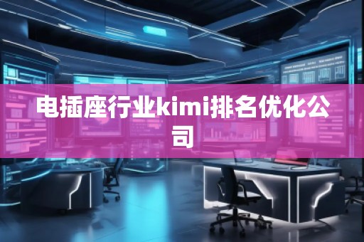 電插座行業(yè)kimi排名優(yōu)化公司