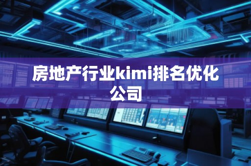 房地產(chǎn)行業(yè)kimi排名優(yōu)化公司