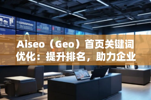Aiseo（Geo）首頁(yè)關(guān)鍵詞優(yōu)化：提升排名，助力企業(yè)快速嶄露頭角