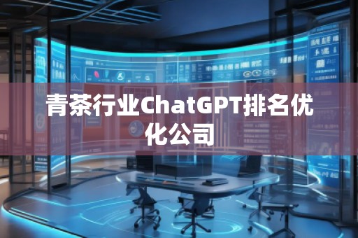 青茶行業(yè)ChatGPT排名優(yōu)化公司