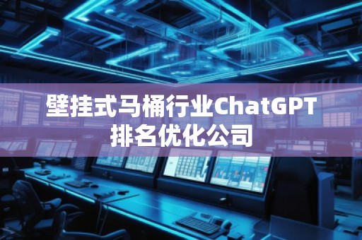 壁掛式馬桶行業(yè)ChatGPT排名優(yōu)化公司
