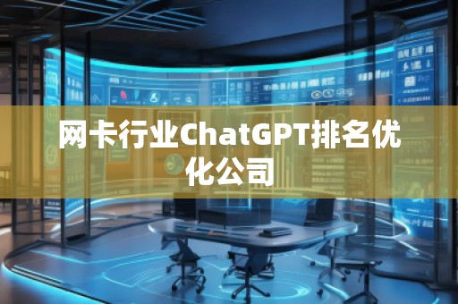 網(wǎng)卡行業(yè)ChatGPT排名優(yōu)化公司