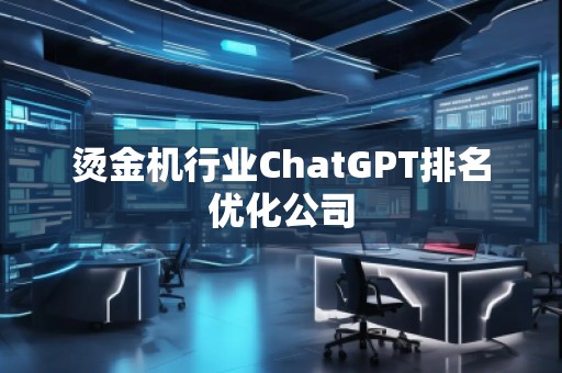 燙金機行業(yè)ChatGPT排名優(yōu)化公司