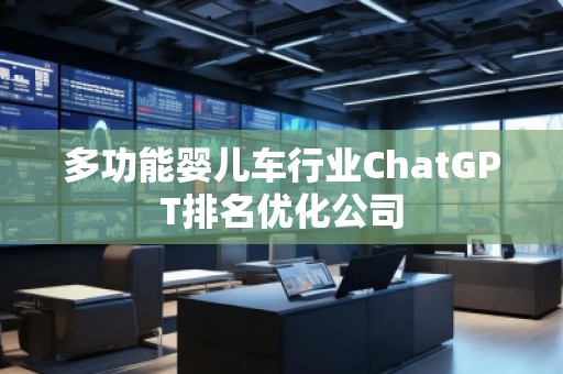 多功能嬰兒車行業(yè)ChatGPT排名優(yōu)化公司