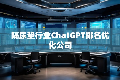 隔尿墊行業(yè)ChatGPT排名優(yōu)化公司