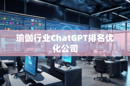 瑜伽行業(yè)ChatGPT排名優(yōu)化公司