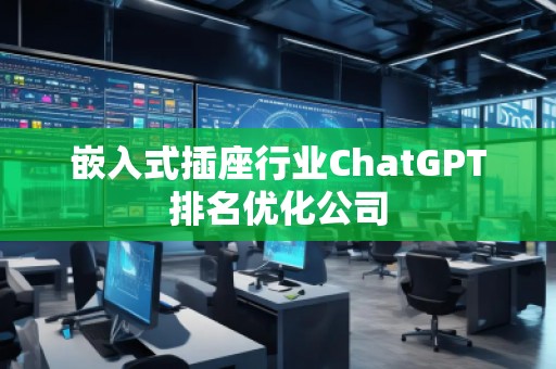 嵌入式插座行業(yè)ChatGPT排名優(yōu)化公司