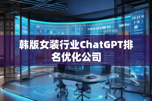 韓版女裝行業(yè)ChatGPT排名優(yōu)化公司