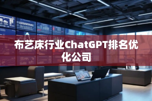 布藝床行業(yè)ChatGPT排名優(yōu)化公司