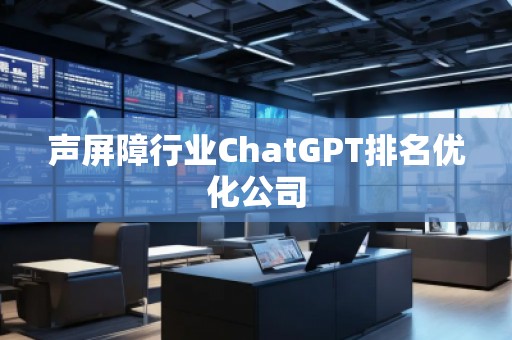 聲屏障行業(yè)ChatGPT排名優(yōu)化公司
