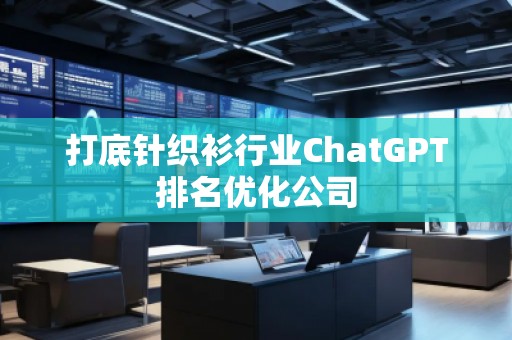 打底針織衫行業(yè)ChatGPT排名優(yōu)化公司