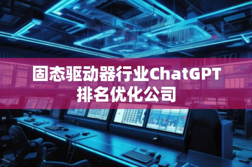 固態(tài)驅(qū)動(dòng)器行業(yè)ChatGPT排名優(yōu)化公司