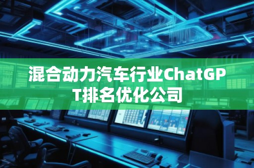 混合動力汽車行業(yè)ChatGPT排名優(yōu)化公司