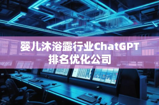 嬰兒沐浴露行業(yè)ChatGPT排名優(yōu)化公司