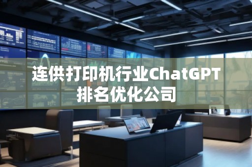 連供打印機行業(yè)ChatGPT排名優(yōu)化公司