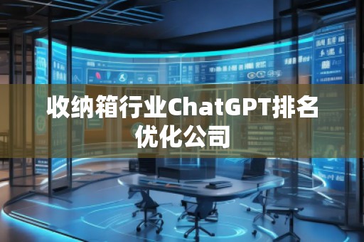 收納箱行業(yè)ChatGPT排名優(yōu)化公司