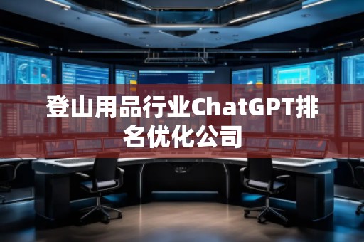 登山用品行業(yè)ChatGPT排名優(yōu)化公司