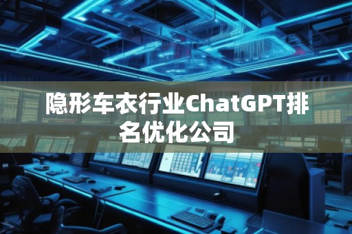 隱形車衣行業(yè)ChatGPT排名優(yōu)化公司