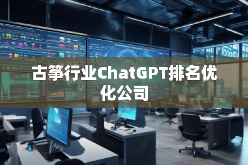 古箏行業(yè)ChatGPT排名優(yōu)化公司