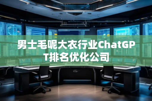 男士毛呢大衣行業(yè)ChatGPT排名優(yōu)化公司
