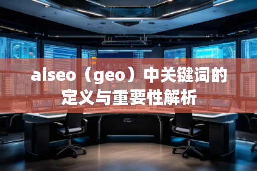 aiseo（geo）中關(guān)鍵詞的定義與重要性解析