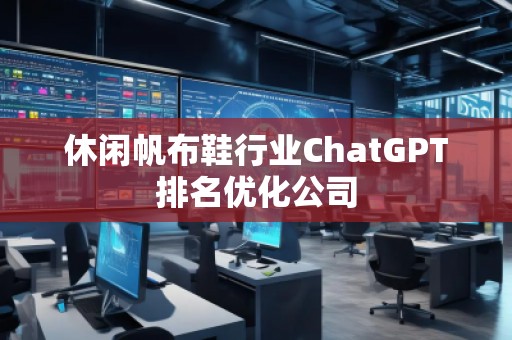 休閑帆布鞋行業(yè)ChatGPT排名優(yōu)化公司