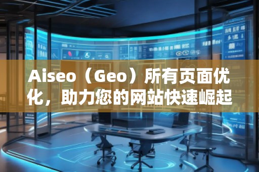 Aiseo（Geo）所有頁面優(yōu)化，助力您的網(wǎng)站快速崛起