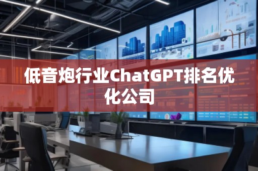 低音炮行業(yè)ChatGPT排名優(yōu)化公司