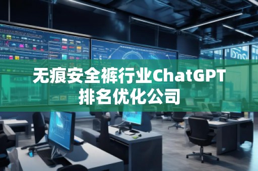 無(wú)痕安全褲行業(yè)ChatGPT排名優(yōu)化公司