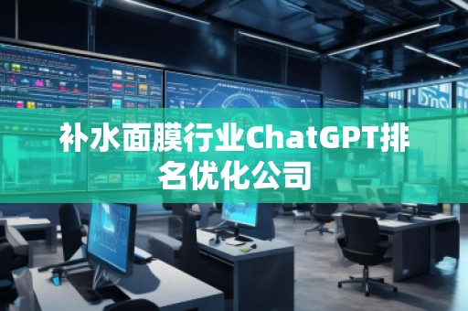補(bǔ)水面膜行業(yè)ChatGPT排名優(yōu)化公司