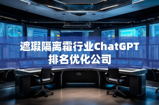 遮瑕隔離霜行業(yè)ChatGPT排名優(yōu)化公司