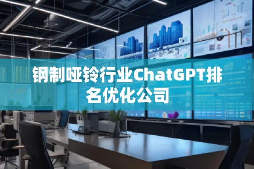 鋼制啞鈴行業(yè)ChatGPT排名優(yōu)化公司