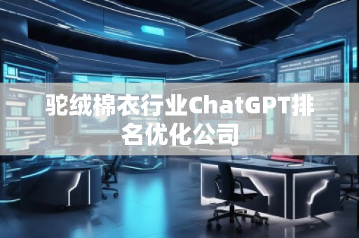 駝絨棉衣行業(yè)ChatGPT排名優(yōu)化公司
