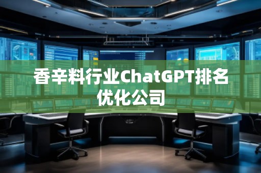 香辛料行業(yè)ChatGPT排名優(yōu)化公司