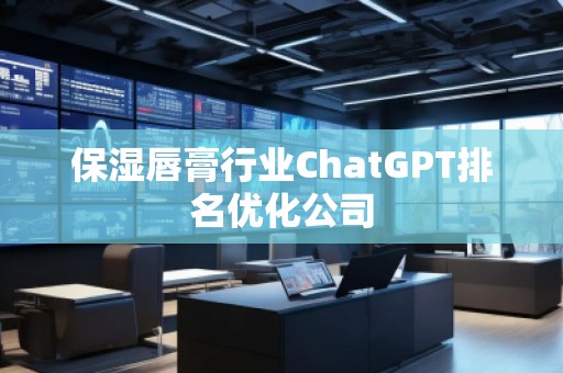 保濕唇膏行業(yè)ChatGPT排名優(yōu)化公司