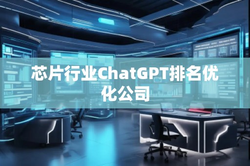 芯片行業(yè)ChatGPT排名優(yōu)化公司