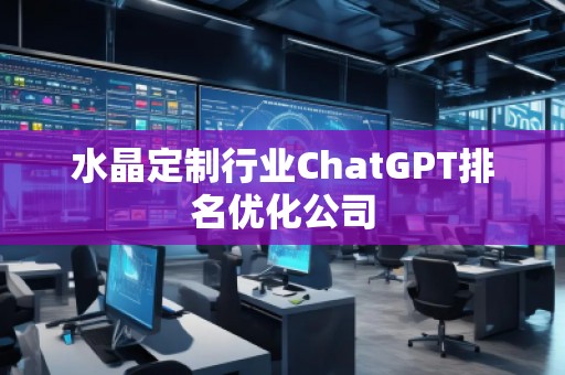 水晶定制行業(yè)ChatGPT排名優(yōu)化公司