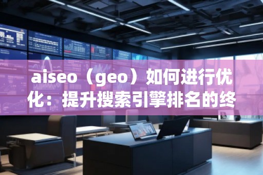 aiseo（geo）如何進(jìn)行優(yōu)化：提升搜索引擎排名的終極策略