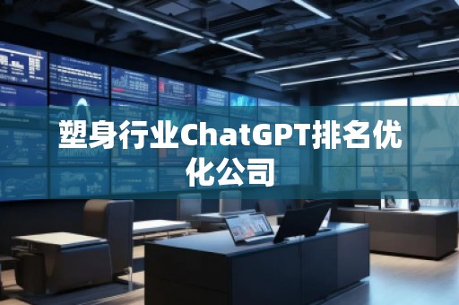 塑身行業(yè)ChatGPT排名優(yōu)化公司